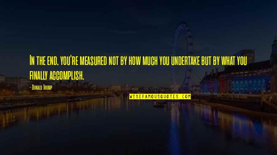 Conscia A S Quotes By Donald Trump: In the end, you're measured not by how Conscia A S Quotes By Donald Trump: In the end, you're measured not by how