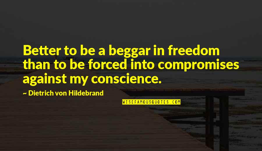 Conscience And Freedom Quotes By Dietrich Von Hildebrand: Better to be a beggar in freedom than