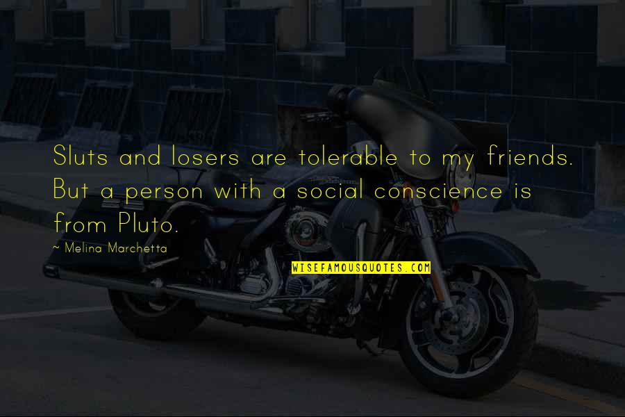 Conscience And Friends Quotes By Melina Marchetta: Sluts and losers are tolerable to my friends.