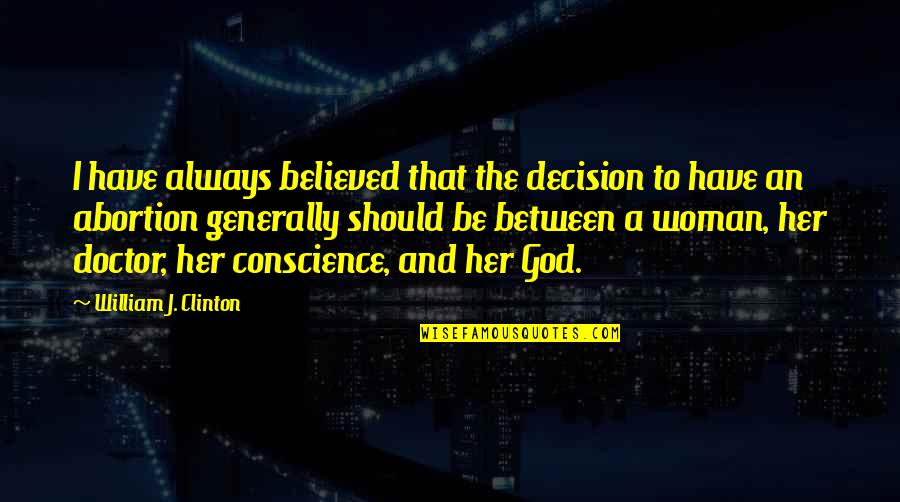 Conscience And God Quotes By William J. Clinton: I have always believed that the decision to