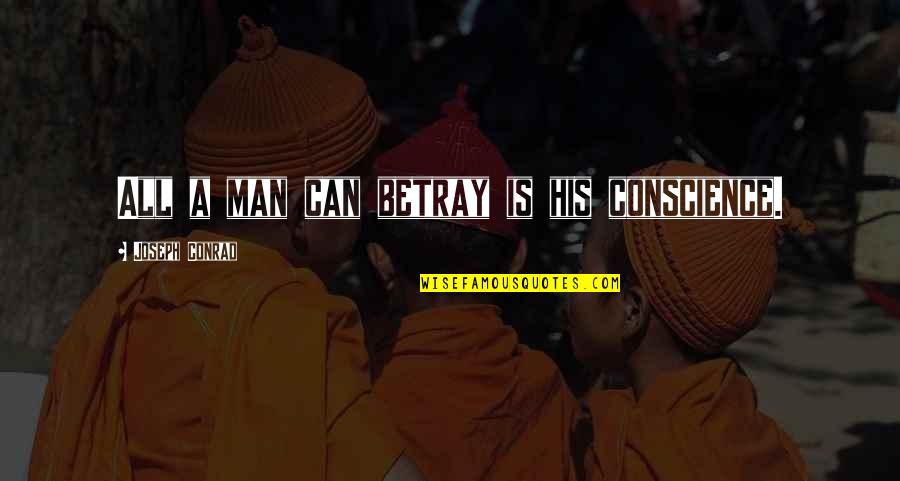 Conscience And Honesty Quotes By Joseph Conrad: All a man can betray is his conscience.