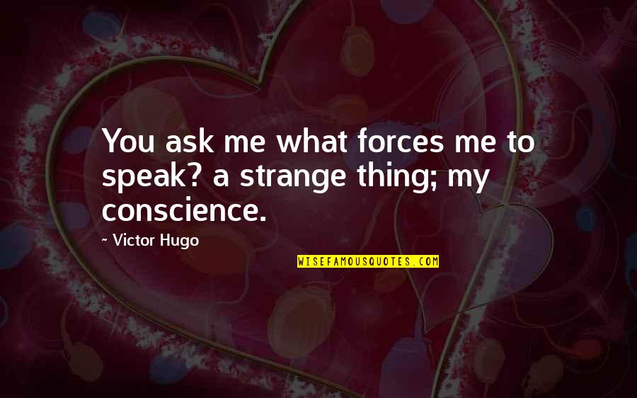 Conscience And Honesty Quotes By Victor Hugo: You ask me what forces me to speak?