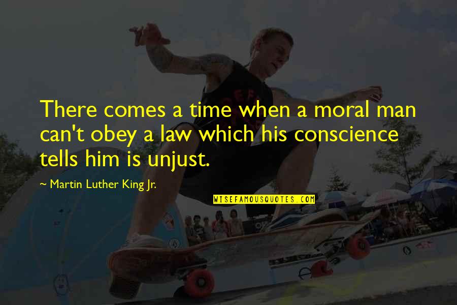 Conscience And Law Quotes By Martin Luther King Jr.: There comes a time when a moral man