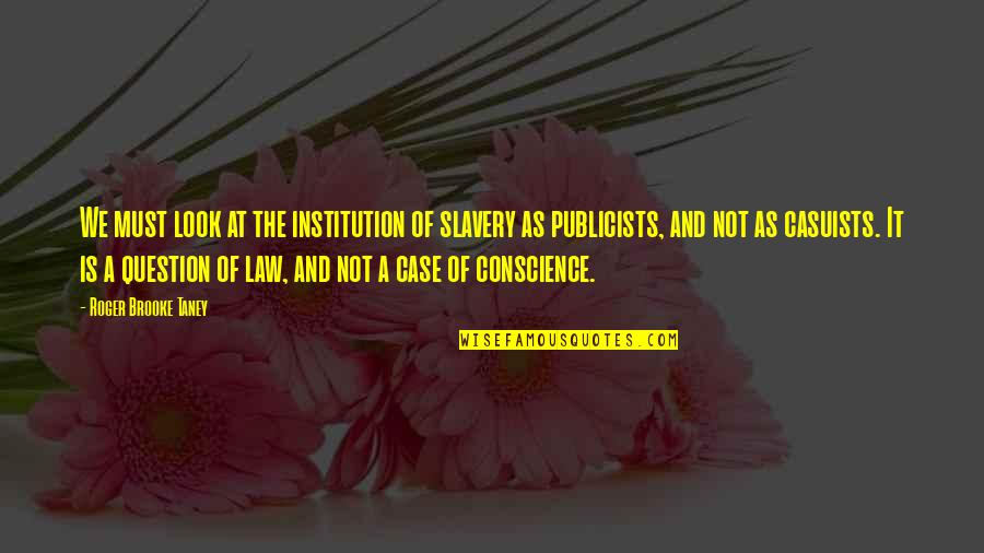 Conscience And Law Quotes By Roger Brooke Taney: We must look at the institution of slavery