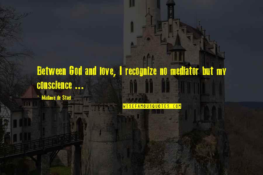 Conscience And Morality Quotes By Madame De Stael: Between God and love, I recognize no mediator Conscience And Morality Quotes By Madame De Stael: Between God and love, I recognize no mediator