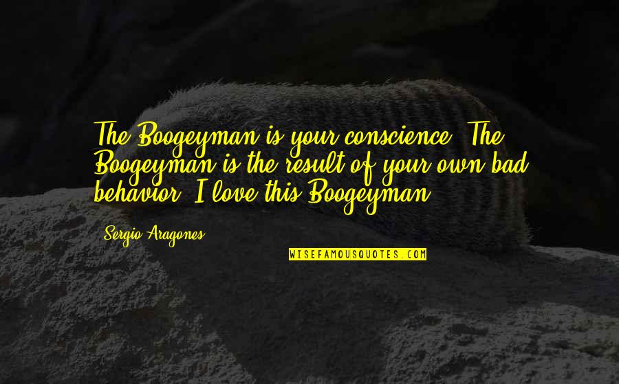 Conscience In Love Quotes By Sergio Aragones: The Boogeyman is your conscience. The Boogeyman is