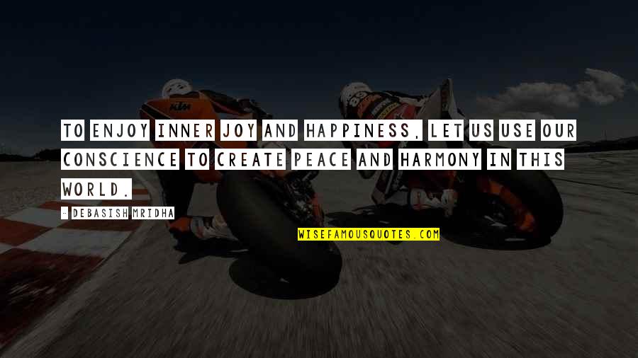 Conscience Quotes Quotes By Debasish Mridha: To enjoy inner joy and happiness, let us Conscience Quotes Quotes By Debasish Mridha: To enjoy inner joy and happiness, let us