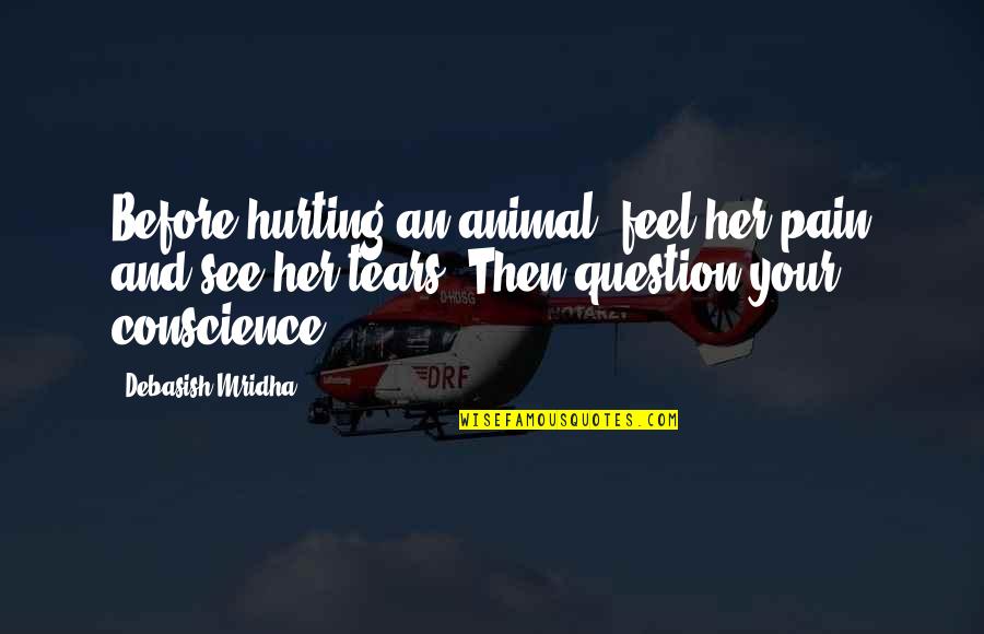 Conscience Quotes Quotes By Debasish Mridha: Before hurting an animal, feel her pain and Conscience Quotes Quotes By Debasish Mridha: Before hurting an animal, feel her pain and