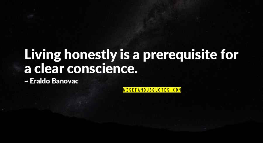 Conscience Quotes Quotes By Eraldo Banovac: Living honestly is a prerequisite for a clear Conscience Quotes Quotes By Eraldo Banovac: Living honestly is a prerequisite for a clear