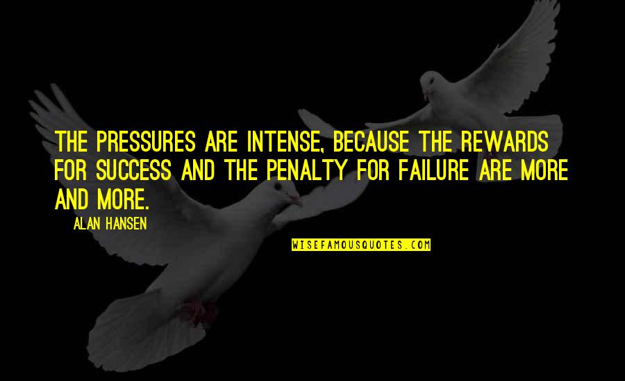 Conscienceless Quotes By Alan Hansen: The pressures are intense, because the rewards for