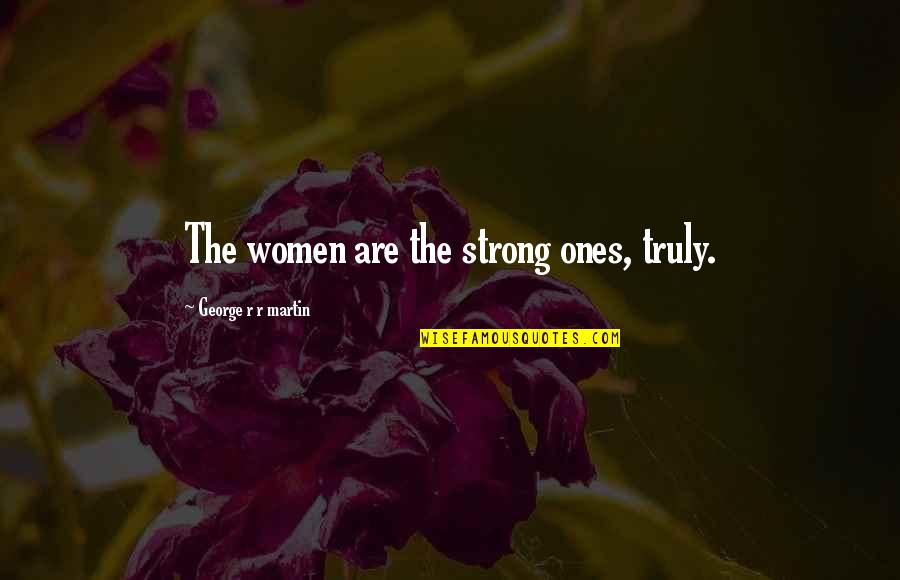 Conscienceless Quotes By George R R Martin: The women are the strong ones, truly.