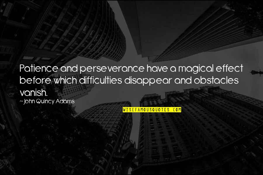 Consciences Objectors Quotes By John Quincy Adams: Patience and perseverance have a magical effect before