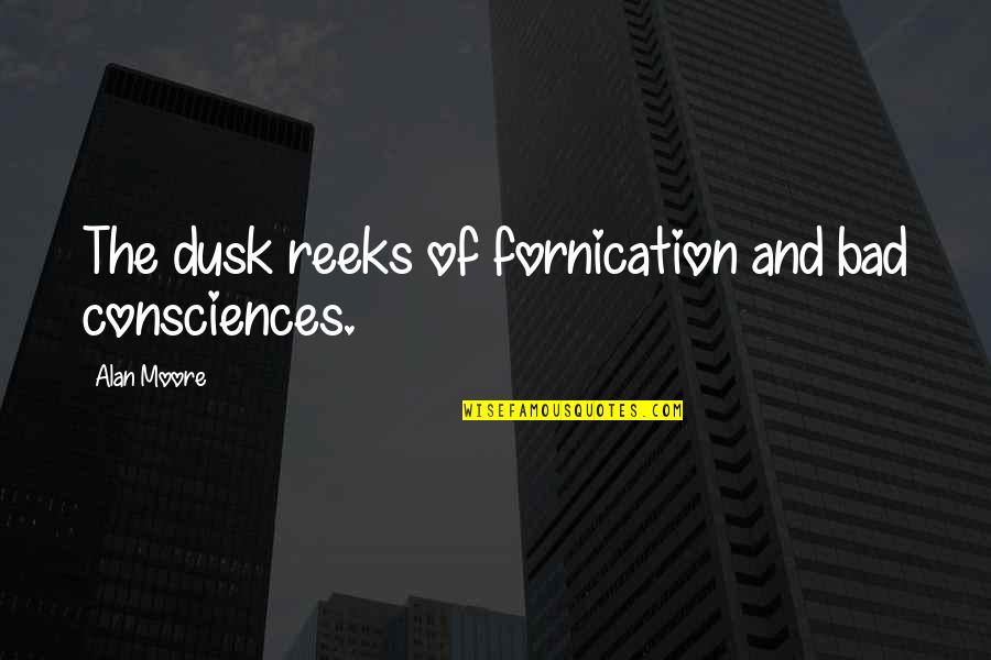 Consciences Quotes By Alan Moore: The dusk reeks of fornication and bad consciences.