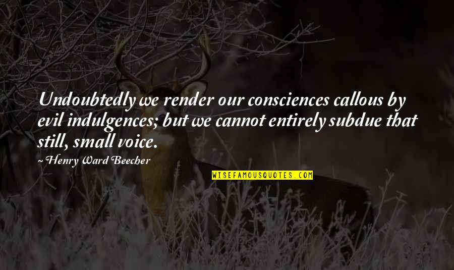 Consciences Quotes By Henry Ward Beecher: Undoubtedly we render our consciences callous by evil