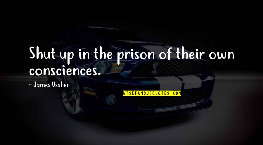 Consciences Quotes By James Ussher: Shut up in the prison of their own