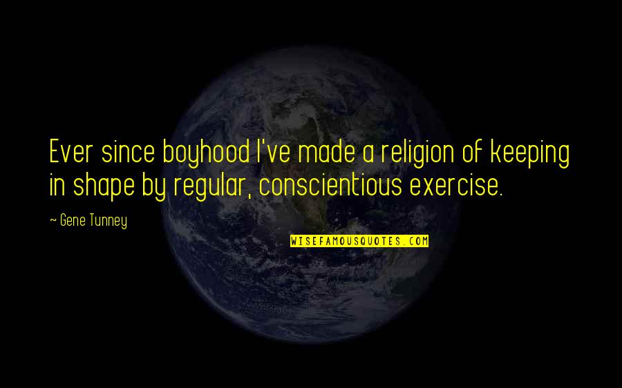 Conscientious Quotes By Gene Tunney: Ever since boyhood I've made a religion of Conscientious Quotes By Gene Tunney: Ever since boyhood I've made a religion of