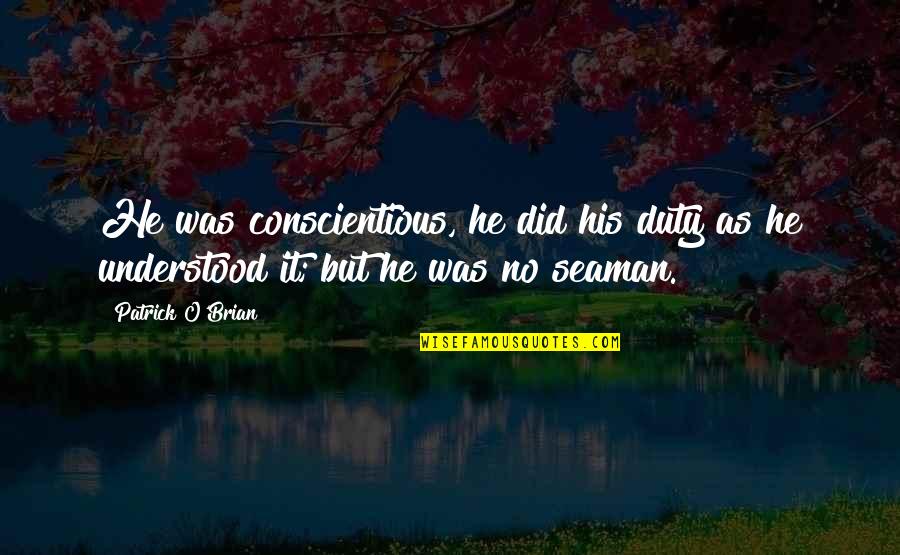 Conscientious Quotes By Patrick O'Brian: He was conscientious, he did his duty as