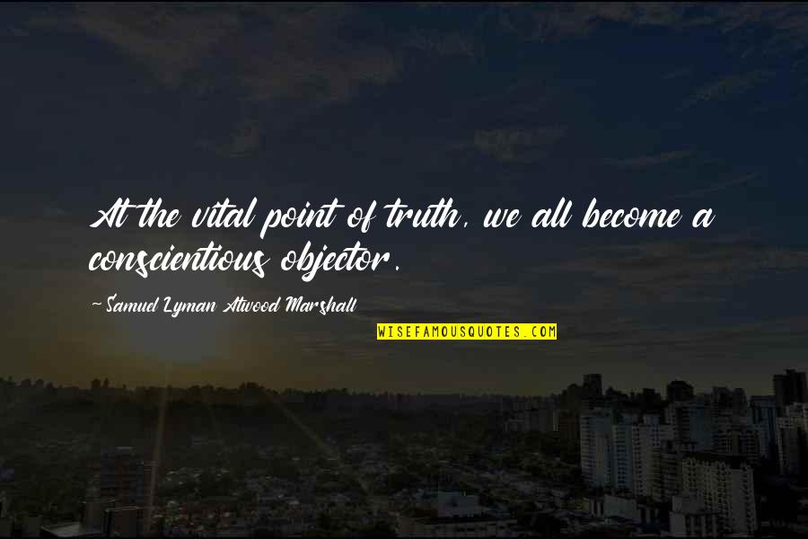Conscientious Quotes By Samuel Lyman Atwood Marshall: At the vital point of truth, we all Conscientious Quotes By Samuel Lyman Atwood Marshall: At the vital point of truth, we all