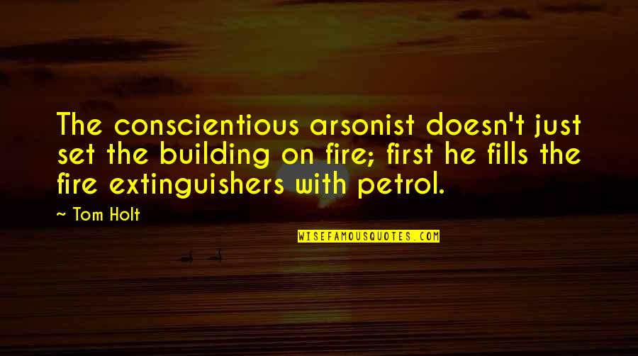 Conscientious Quotes By Tom Holt: The conscientious arsonist doesn't just set the building Conscientious Quotes By Tom Holt: The conscientious arsonist doesn't just set the building