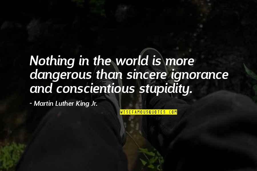Conscientious Stupidity Quotes By Martin Luther King Jr.: Nothing in the world is more dangerous than