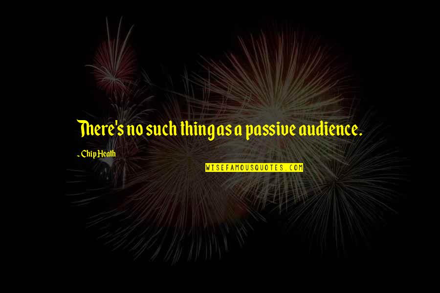 Conscientiously Quotes By Chip Heath: There's no such thing as a passive audience.
