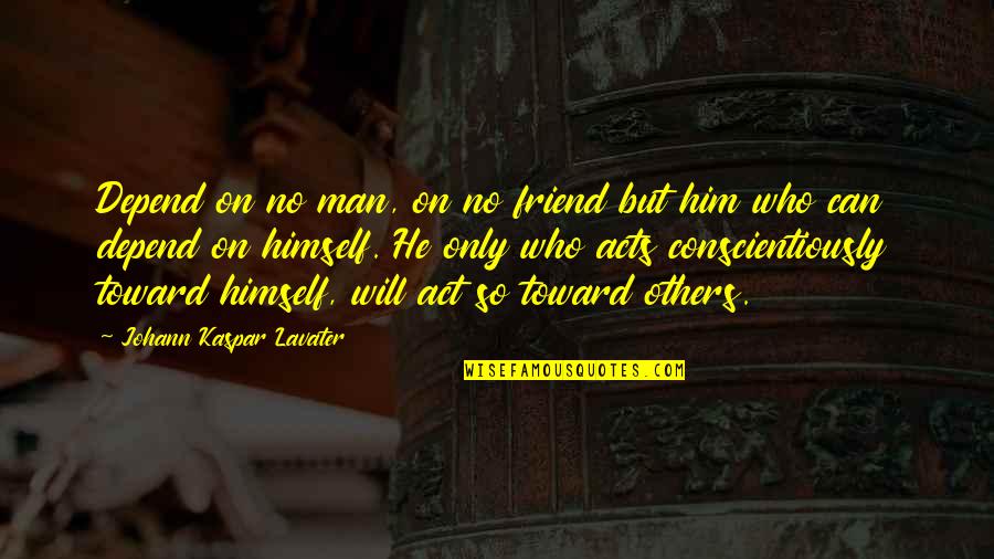 Conscientiously Quotes By Johann Kaspar Lavater: Depend on no man, on no friend but