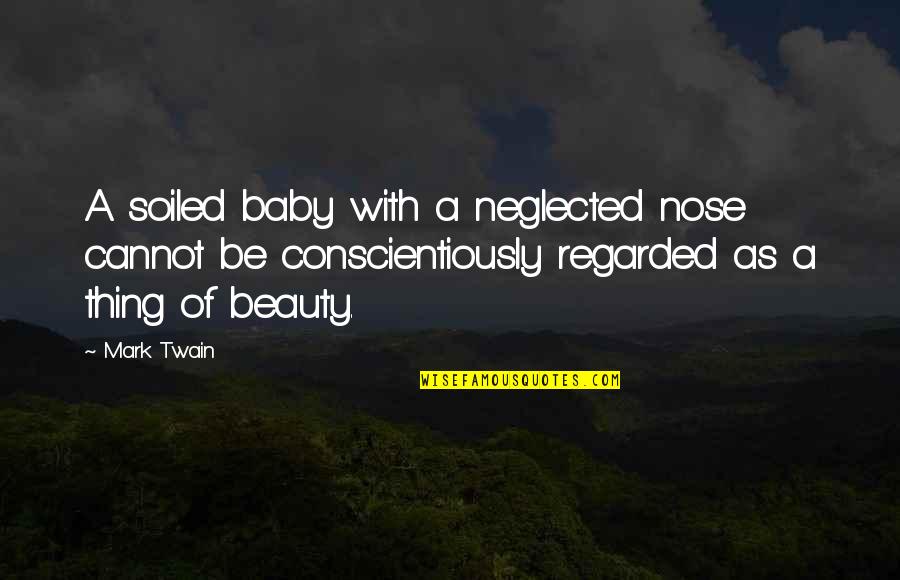 Conscientiously Quotes By Mark Twain: A soiled baby with a neglected nose cannot