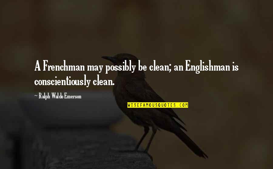 Conscientiously Quotes By Ralph Waldo Emerson: A Frenchman may possibly be clean; an Englishman