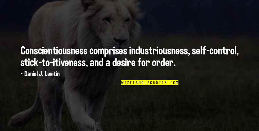 Conscientiousness Quotes By Daniel J. Levitin: Conscientiousness comprises industriousness, self-control, stick-to-itiveness, and a desire