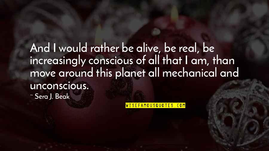 Conscious And Unconscious Quotes By Sera J. Beak: And I would rather be alive, be real,