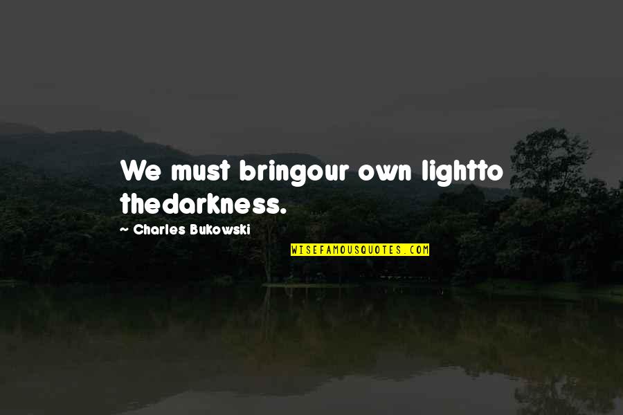 Conscious Capitalism Quotes By Charles Bukowski: We must bringour own lightto thedarkness.