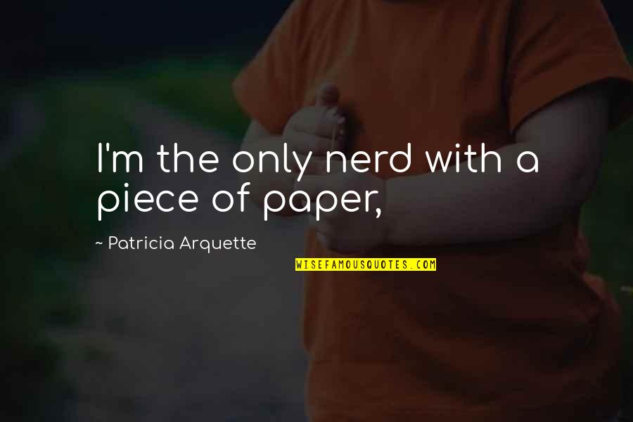 Conscious Consumption Quotes By Patricia Arquette: I'm the only nerd with a piece of