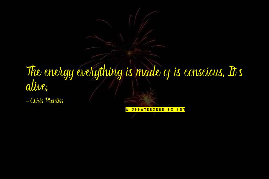 Conscious Quotes And Quotes By Chris Prentiss: The energy everything is made of is conscious.