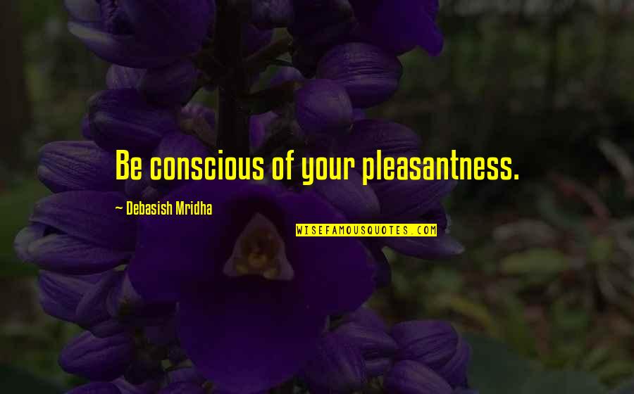 Conscious Quotes And Quotes By Debasish Mridha: Be conscious of your pleasantness.