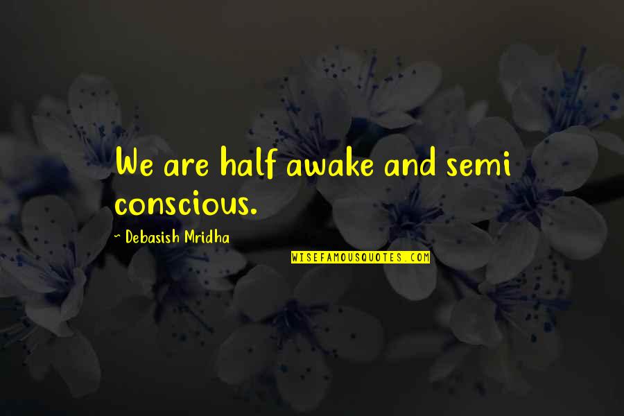 Conscious Quotes And Quotes By Debasish Mridha: We are half awake and semi conscious.