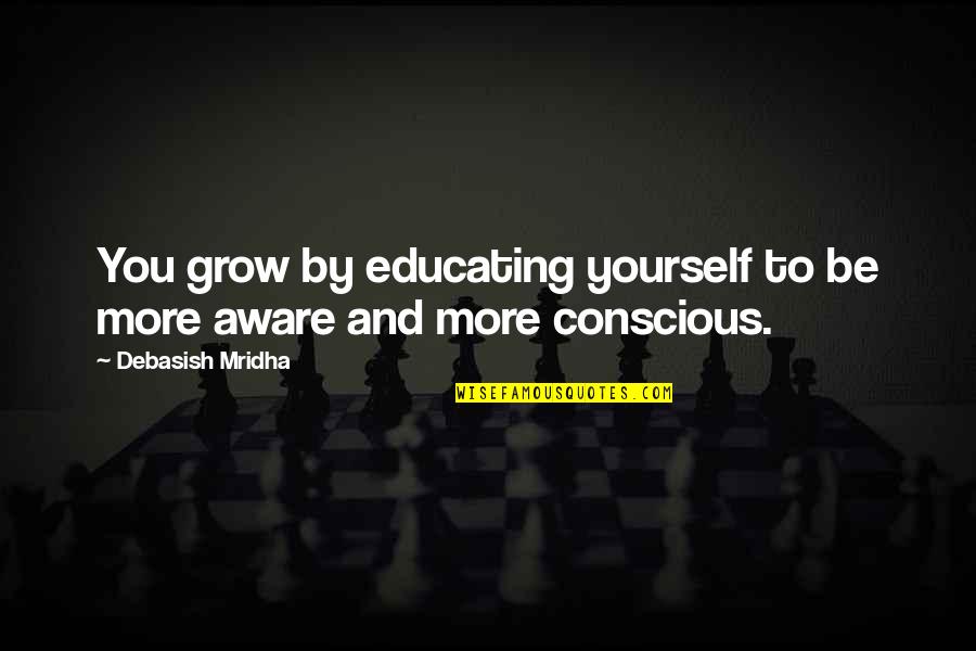 Conscious Quotes And Quotes By Debasish Mridha: You grow by educating yourself to be more