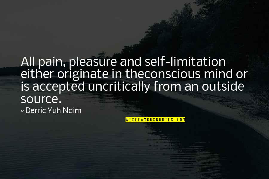 Conscious Quotes And Quotes By Derric Yuh Ndim: All pain, pleasure and self-limitation either originate in