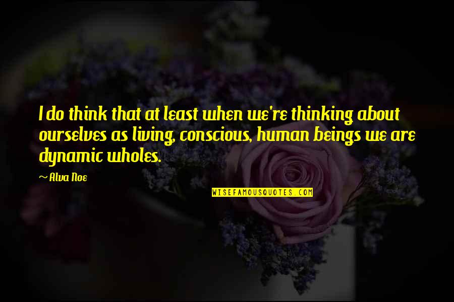 Conscious Thinking Quotes By Alva Noe: I do think that at least when we're