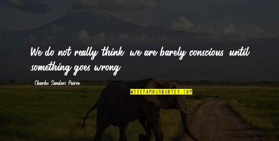 Conscious Thinking Quotes By Charles Sanders Peirce: We do not really think, we are barely