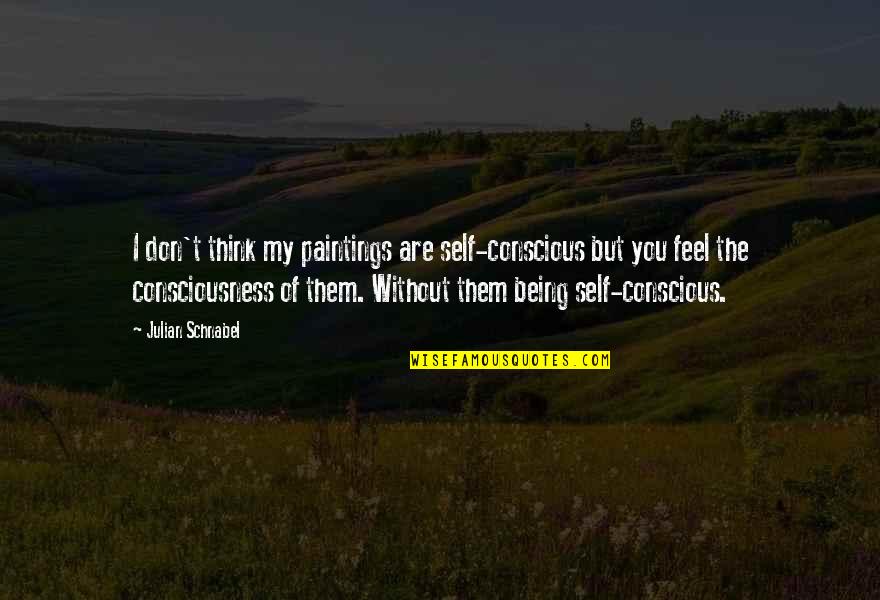 Conscious Thinking Quotes By Julian Schnabel: I don't think my paintings are self-conscious but