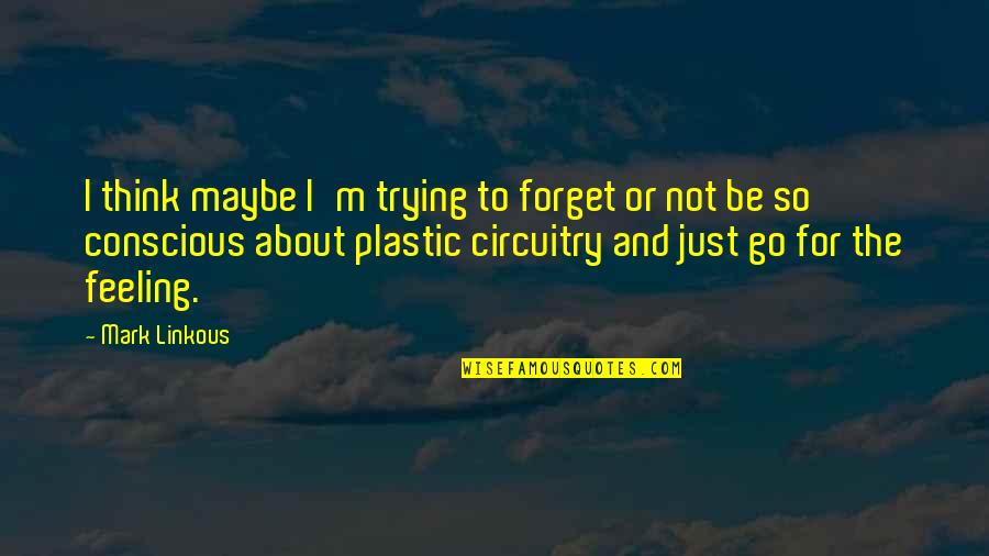 Conscious Thinking Quotes By Mark Linkous: I think maybe I'm trying to forget or