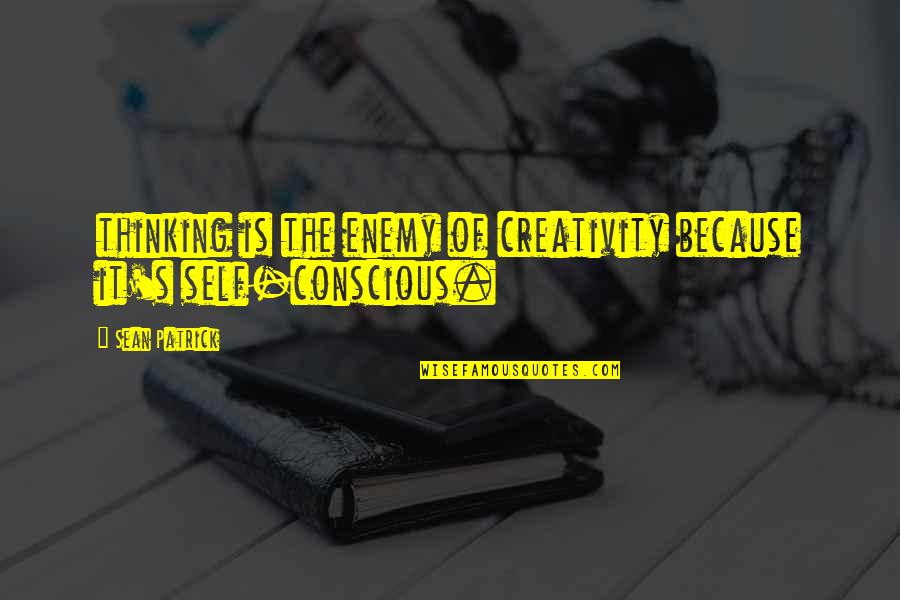 Conscious Thinking Quotes By Sean Patrick: thinking is the enemy of creativity because it's