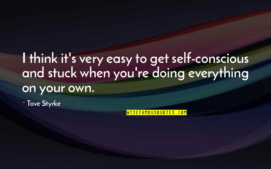 Conscious Thinking Quotes By Tove Styrke: I think it's very easy to get self-conscious