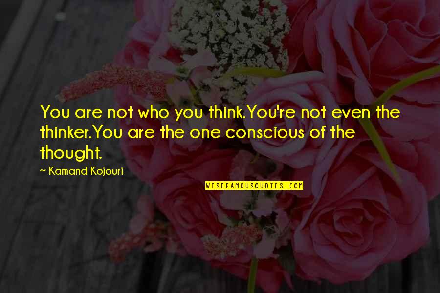 Conscious Thought Quotes By Kamand Kojouri: You are not who you think.You're not even