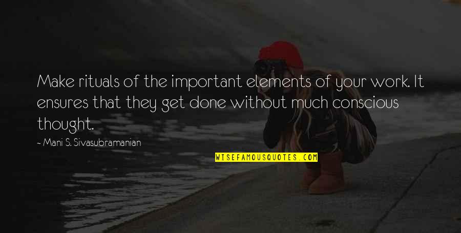 Conscious Thought Quotes By Mani S. Sivasubramanian: Make rituals of the important elements of your