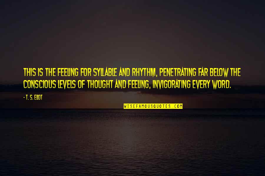 Conscious Thought Quotes By T. S. Eliot: This is the feeling for syllable and rhythm,
