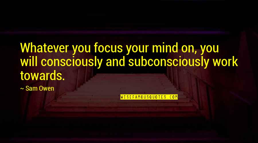 Conscious Vs Subconscious Quotes By Sam Owen: Whatever you focus your mind on, you will