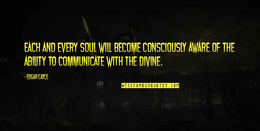 Consciously Aware Quotes By Edgar Cayce: Each and every soul will become consciously aware