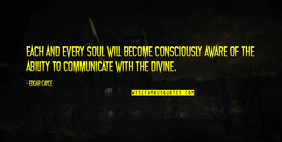 Consciously Aware Quotes By Edgar Cayce: Each and every soul will become consciously aware Consciously Aware Quotes By Edgar Cayce: Each and every soul will become consciously aware