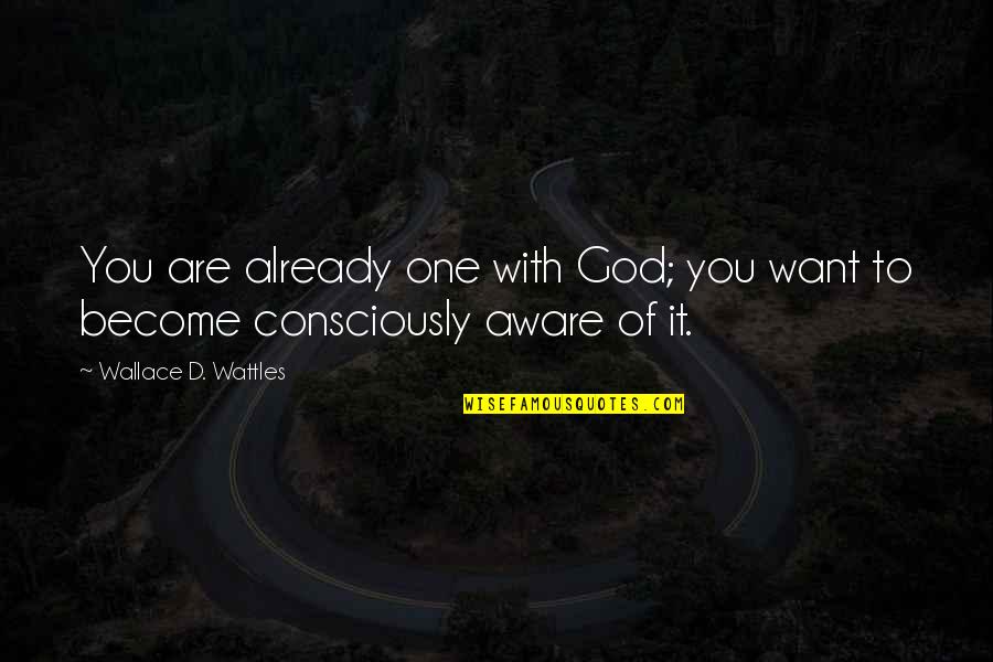 Consciously Aware Quotes By Wallace D. Wattles: You are already one with God; you want